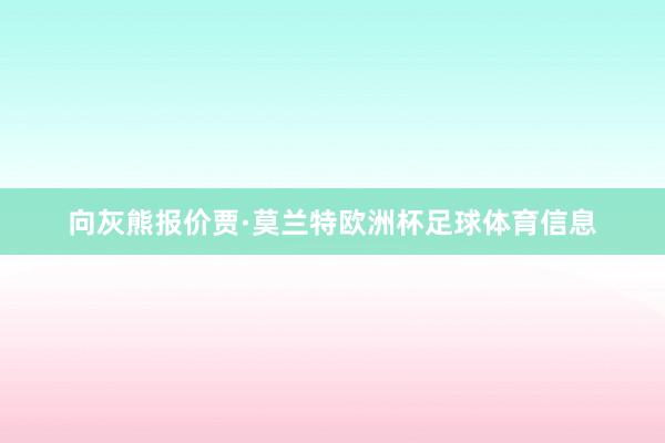 向灰熊报价贾·莫兰特欧洲杯足球体育信息
