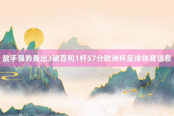 敌手强势轰出3破百和1杆57分欧洲杯足球体育信息