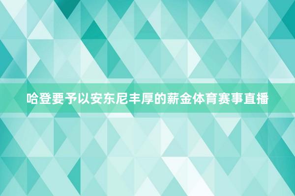 哈登要予以安东尼丰厚的薪金体育赛事直播