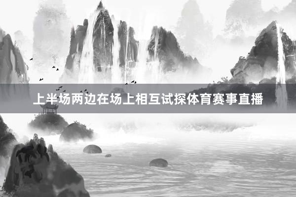 上半场两边在场上相互试探体育赛事直播