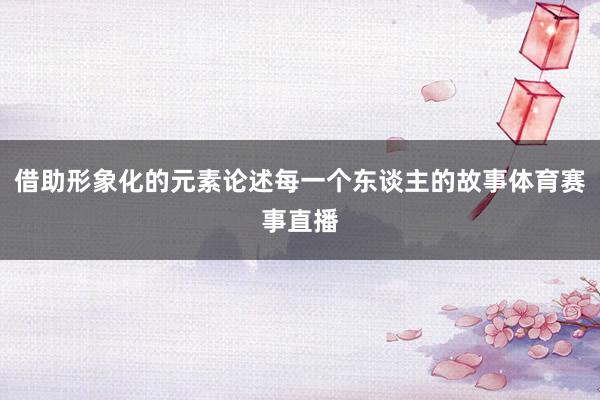 借助形象化的元素论述每一个东谈主的故事体育赛事直播