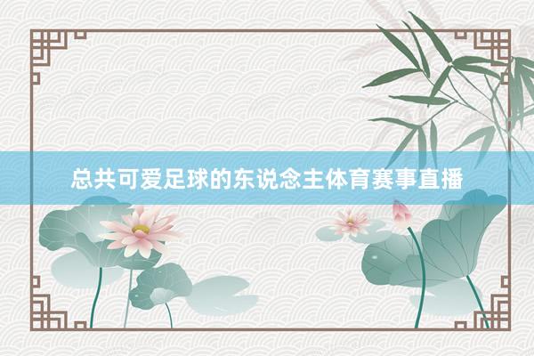 总共可爱足球的东说念主体育赛事直播