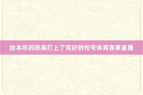 给本年的联赛打上了完好的句号体育赛事直播