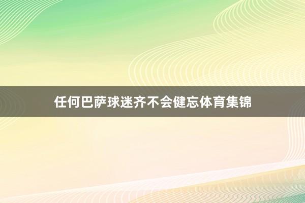 任何巴萨球迷齐不会健忘体育集锦
