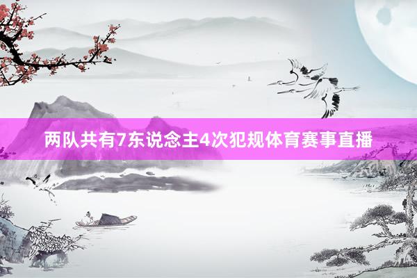 两队共有7东说念主4次犯规体育赛事直播