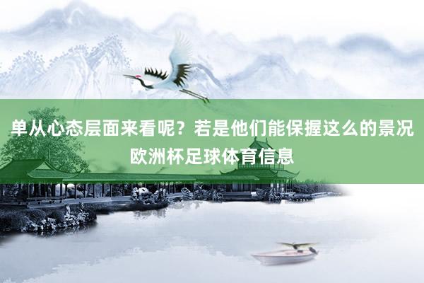 单从心态层面来看呢？若是他们能保握这么的景况欧洲杯足球体育信息