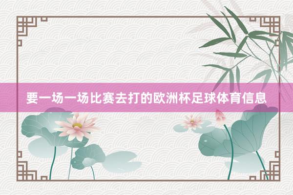 要一场一场比赛去打的欧洲杯足球体育信息