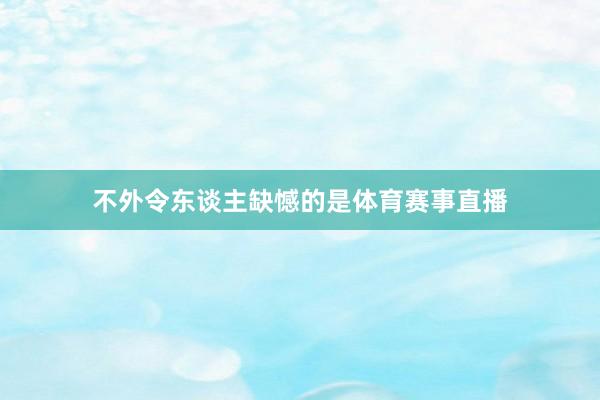 不外令东谈主缺憾的是体育赛事直播