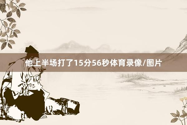 他上半场打了15分56秒体育录像/图片