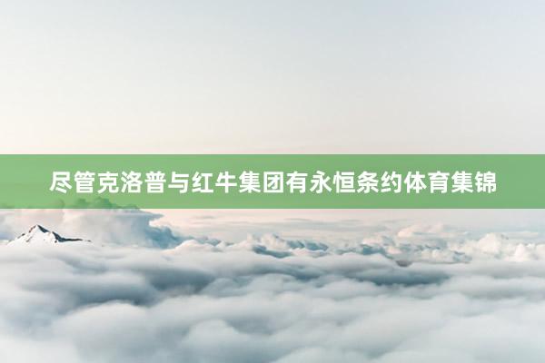 尽管克洛普与红牛集团有永恒条约体育集锦