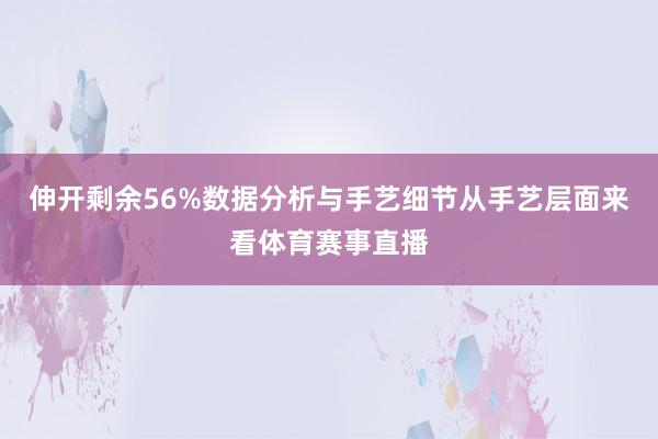 伸开剩余56%数据分析与手艺细节从手艺层面来看体育赛事直播