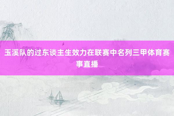 玉溪队的过东谈主生效力在联赛中名列三甲体育赛事直播