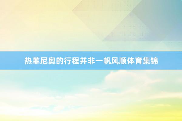 热菲尼奥的行程并非一帆风顺体育集锦
