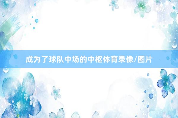 成为了球队中场的中枢体育录像/图片