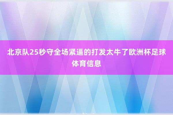 北京队25秒守全场紧逼的打发太牛了欧洲杯足球体育信息
