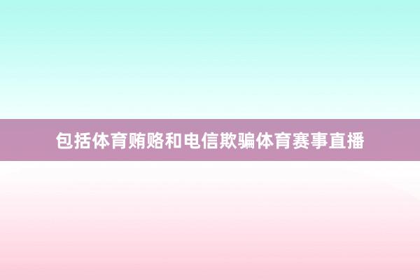 包括体育贿赂和电信欺骗体育赛事直播