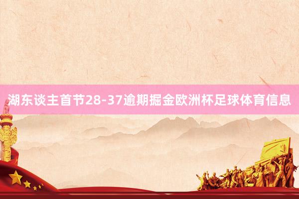 湖东谈主首节28-37逾期掘金欧洲杯足球体育信息
