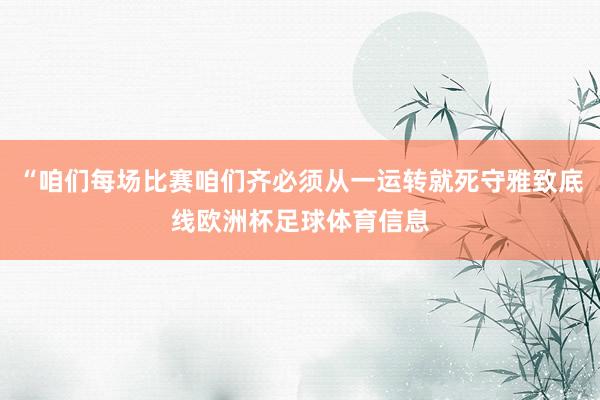 “咱们每场比赛咱们齐必须从一运转就死守雅致底线欧洲杯足球体育信息