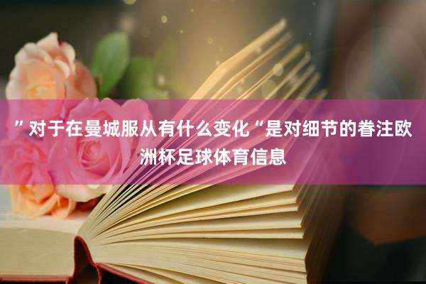 ”对于在曼城服从有什么变化“是对细节的眷注欧洲杯足球体育信息