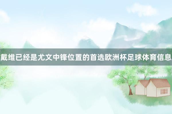 戴维已经是尤文中锋位置的首选欧洲杯足球体育信息