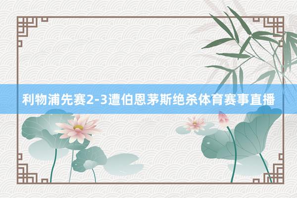 利物浦先赛2-3遭伯恩茅斯绝杀体育赛事直播