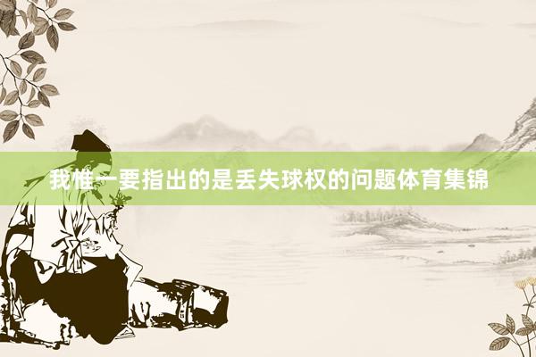 我惟一要指出的是丢失球权的问题体育集锦