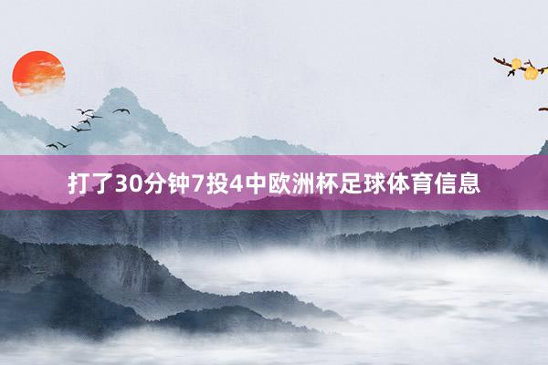 打了30分钟7投4中欧洲杯足球体育信息