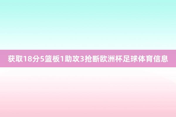 获取18分5篮板1助攻3抢断欧洲杯足球体育信息