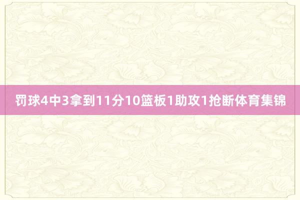 罚球4中3拿到11分10篮板1助攻1抢断体育集锦