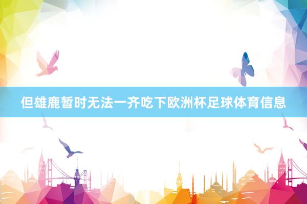 但雄鹿暂时无法一齐吃下欧洲杯足球体育信息