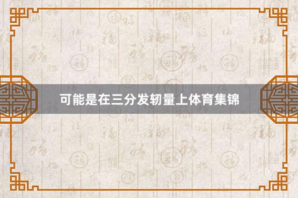 可能是在三分发轫量上体育集锦