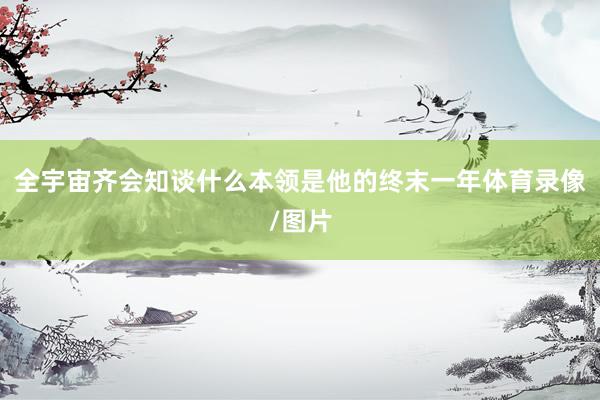 全宇宙齐会知谈什么本领是他的终末一年体育录像/图片