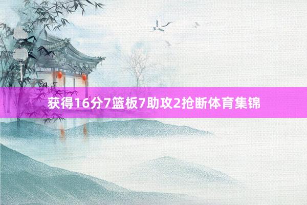 获得16分7篮板7助攻2抢断体育集锦