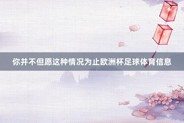 你并不但愿这种情况为止欧洲杯足球体育信息