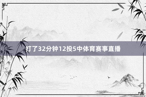 打了32分钟12投5中体育赛事直播