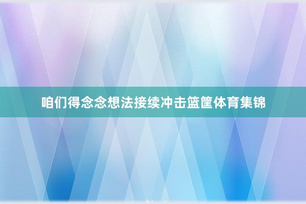 咱们得念念想法接续冲击篮筐体育集锦
