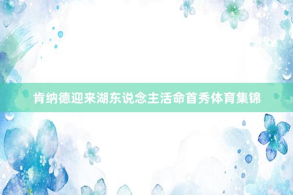 肯纳德迎来湖东说念主活命首秀体育集锦