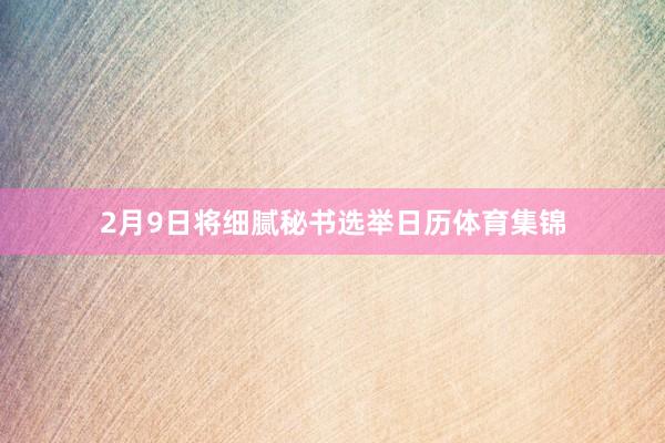 2月9日将细腻秘书选举日历体育集锦