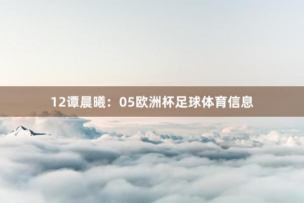 12 谭晨曦:05欧洲杯足球体育信息