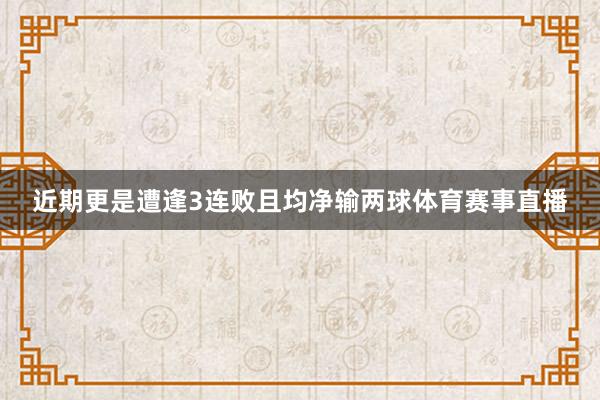 近期更是遭逢3连败且均净输两球体育赛事直播