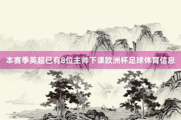 本赛季英超已有8位主帅下课欧洲杯足球体育信息