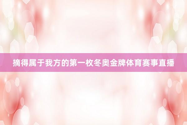 摘得属于我方的第一枚冬奥金牌体育赛事直播