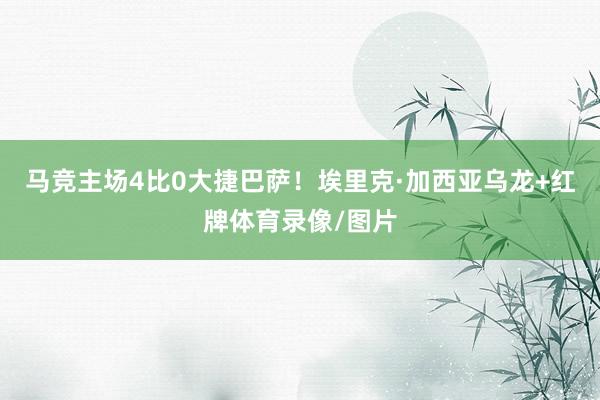 马竞主场4比0大捷巴萨!埃里克·加西亚乌龙+红牌体育录像/图片