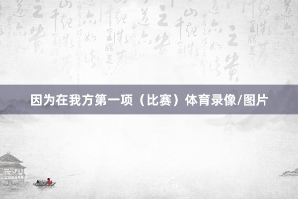 因为在我方第一项(比赛)体育录像/图片