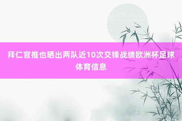 拜仁官推也晒出两队近10次交锋战绩欧洲杯足球体育信息