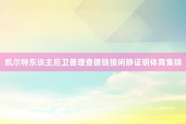 凯尔特东谈主后卫普理查德链接闲静证明体育集锦