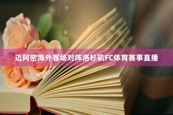 迈阿密海外客场对阵洛杉矶FC体育赛事直播