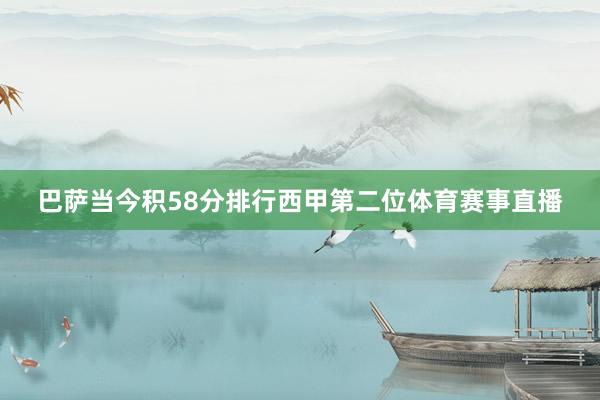 巴萨当今积58分排行西甲第二位体育赛事直播