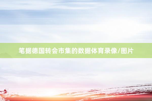 笔据德国转会市集的数据体育录像/图片
