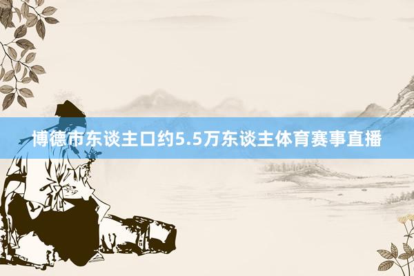 博德市东谈主口约5.5万东谈主体育赛事直播